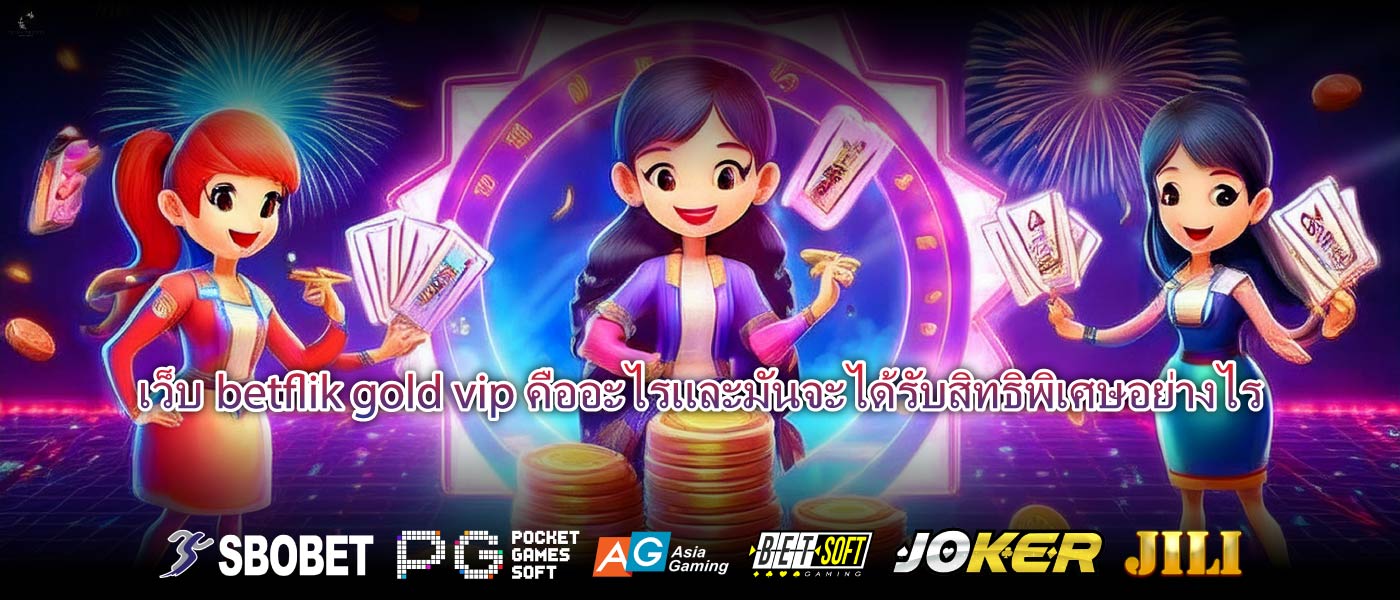 เว็บbetflik gold vipคืออะไรและมันจะได้รับสิทธิพิเศษอย่างไร